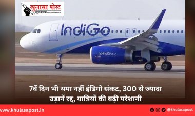 7वें दिन भी थमा नहीं इंडिगो संकट, 300 से ज्यादा उड़ानें रद्द, यात्रियों की बढ़ी परेशानी