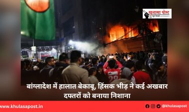 बांग्लादेश में हालात बेकाबू, हिंसक भीड़ ने कई अखबार दफ्तरों को बनाया निशाना