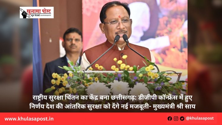 राष्ट्रीय सुरक्षा चिंतन का केंद्र बना छत्तीसगढ़: डीजीपी कॉन्फ्रेंस में हुए निर्णय देश की आंतरिक सुरक्षा को देंगे नई मजबूती- मुख्यमंत्री श्री साय
