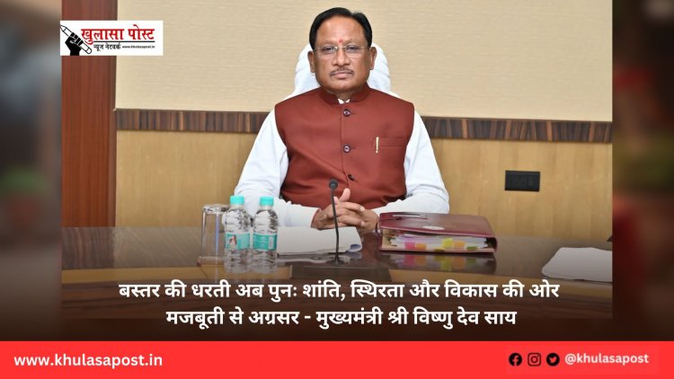 बस्तर की धरती अब पुनः शांति, स्थिरता और विकास की ओर मजबूती से अग्रसर - मुख्यमंत्री श्री विष्णु देव साय