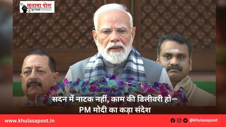 सदन में नाटक नहीं, काम की डिलीवरी हो—PM मोदी का कड़ा संदेश