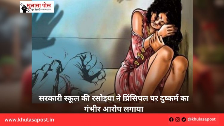 सरकारी स्कूल की रसोइया ने प्रिंसिपल पर दुष्कर्म का गंभीर आरोप लगाया