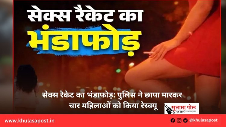सेक्स रैकेट का भंडाफोड़: पुलिस ने छापा मारकर चार महिलाओं को किया रेस्क्यू