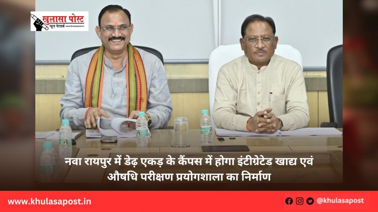 नवा रायपुर में डेढ़ एकड़ के कैंपस में होगा इंटीग्रेटेड खाद्य एवं औषधि परीक्षण प्रयोगशाला का निर्माण