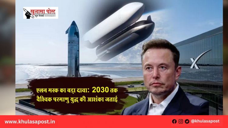 एलन मस्क का बड़ा दावा: 2030 तक वैश्विक परमाणु युद्ध की आशंका जताई