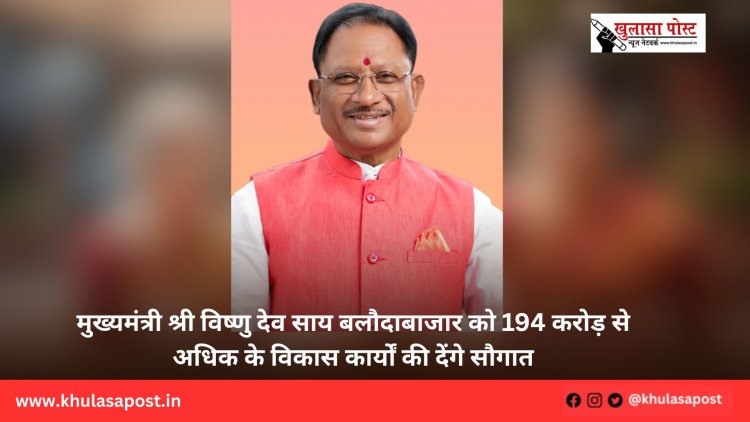 मुख्यमंत्री श्री विष्णु देव साय बलौदाबाजार को 194 करोड़ से अधिक के विकास कार्यों की देंगे सौगात