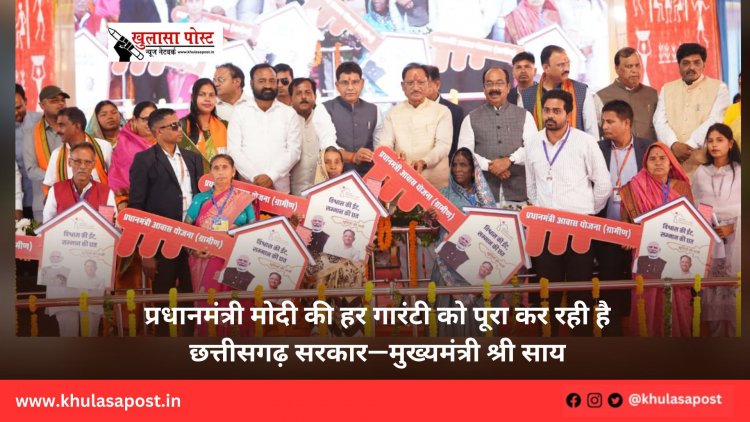 प्रधानमंत्री मोदी की हर गारंटी को पूरा कर रही है छत्तीसगढ़ सरकार—मुख्यमंत्री श्री साय