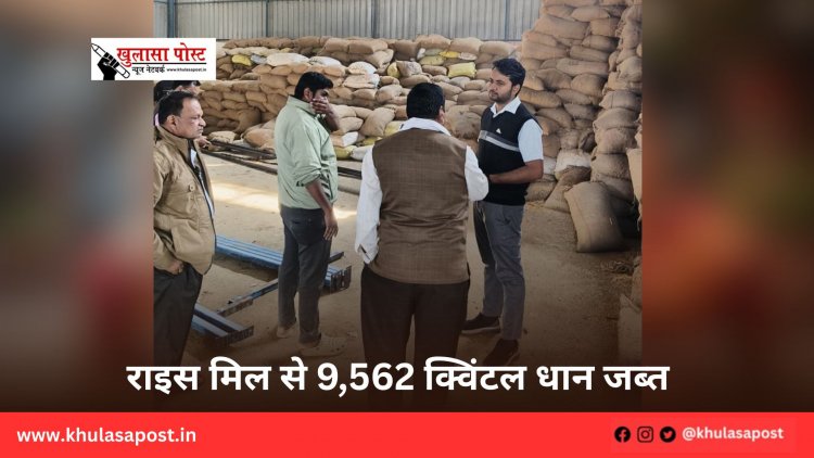 राइस मिल से 9,562 क्विंटल धान जब्त