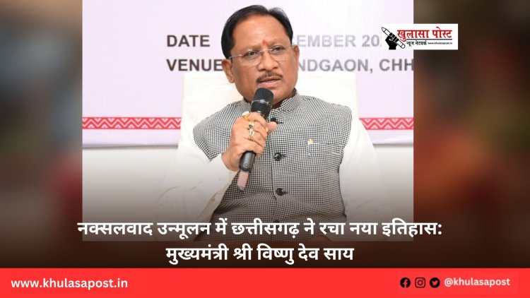 नक्सलवाद उन्मूलन में छत्तीसगढ़ ने रचा नया इतिहास: मुख्यमंत्री श्री विष्णु देव साय