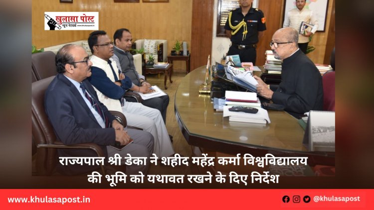 राज्यपाल श्री डेका ने शहीद महेंद्र कर्मा विश्वविद्यालय की भूमि को यथावत रखने के दिए निर्देश