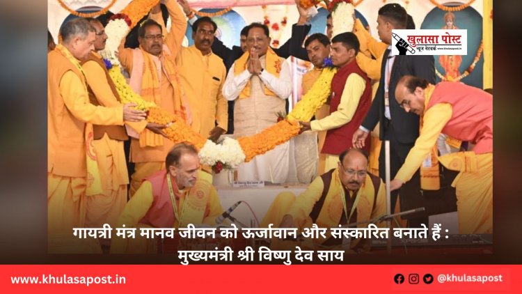 गायत्री मंत्र मानव जीवन को ऊर्जावान और संस्कारित बनाते हैं : मुख्यमंत्री श्री विष्णु देव साय