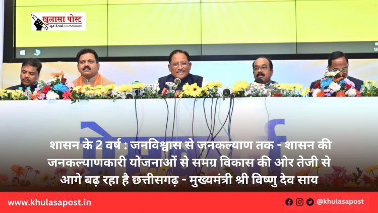 शासन के 2 वर्ष : जनविश्वास से जनकल्याण तक - शासन की जनकल्याणकारी योजनाओं से समग्र विकास की ओर तेजी से आगे बढ़ रहा है छत्तीसगढ़ - मुख्यमंत्री श्री विष्णु देव साय