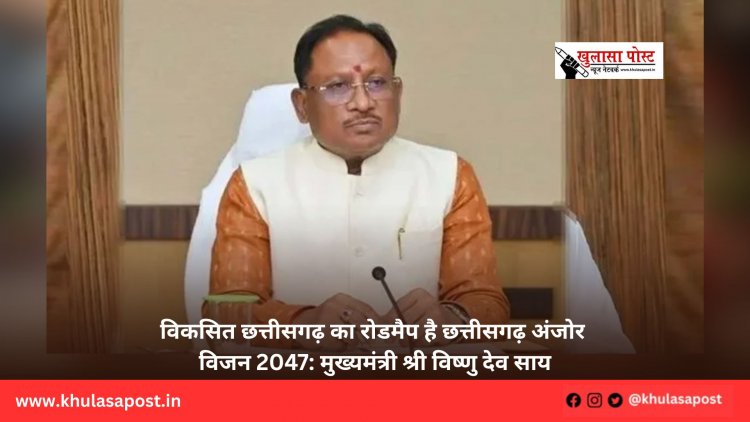 विकसित छत्तीसगढ़ का रोडमैप है छत्तीसगढ़ अंजोर विजन 2047: मुख्यमंत्री श्री विष्णु देव साय