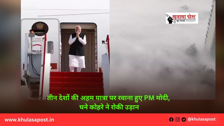 तीन देशों की अहम यात्रा पर रवाना हुए PM मोदी, घने कोहरे ने रोकी उड़ान