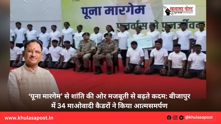 ‘पूना मारगेम’ से शांति की ओर मजबूती से बढ़ते कदम: बीजापुर में 34 माओवादी कैडरों ने किया आत्मसमर्पण