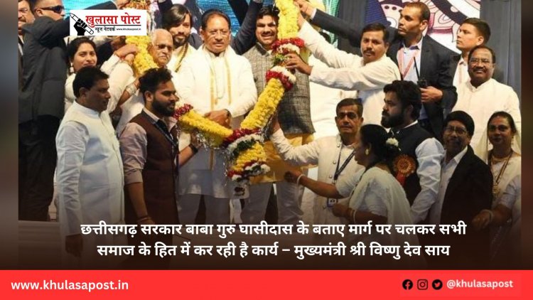 छत्तीसगढ़ सरकार बाबा गुरु घासीदास के बताए मार्ग पर चलकर सभी समाज के हित में कर रही है कार्य – मुख्यमंत्री श्री विष्णु देव साय