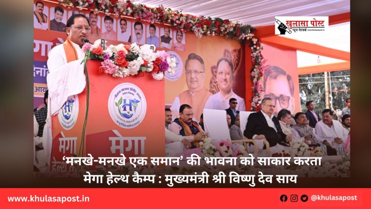 ‘मनखे-मनखे एक समान’ की भावना को साकार करता मेगा हेल्थ कैम्प : मुख्यमंत्री श्री विष्णु देव साय