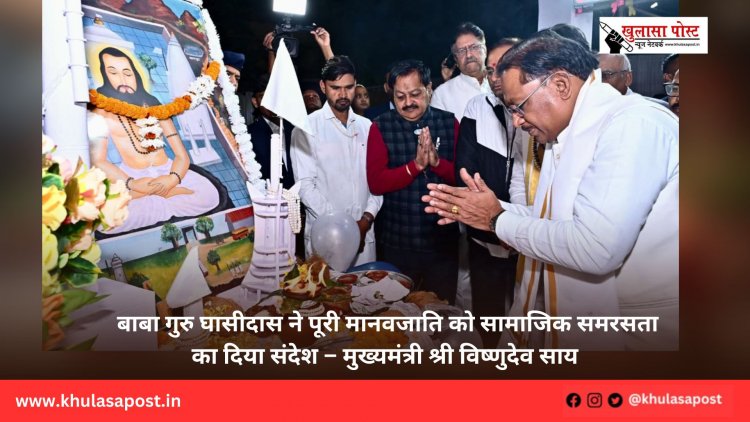 बाबा गुरु घासीदास ने पूरी मानवजाति को सामाजिक समरसता का दिया संदेश – मुख्यमंत्री श्री विष्णुदेव साय