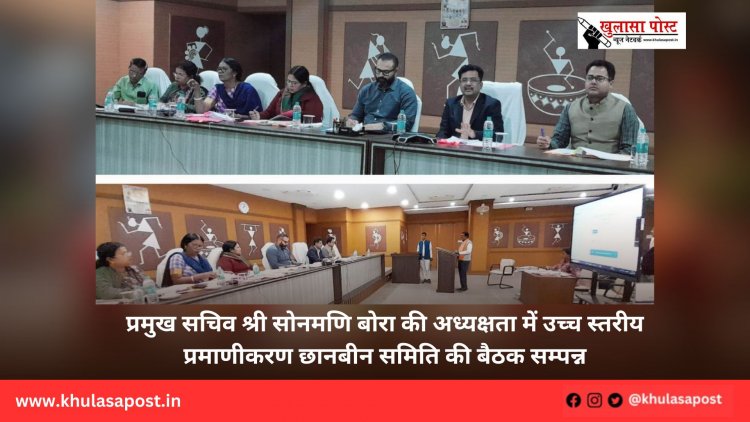 प्रमुख सचिव श्री सोनमणि बोरा की अध्यक्षता में उच्च स्तरीय प्रमाणीकरण छानबीन समिति की बैठक सम्पन्न