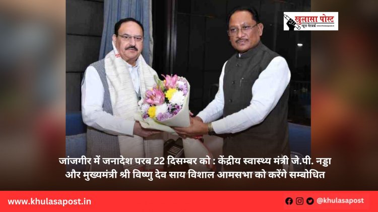 जांजगीर में जनादेश परब 22 दिसम्बर को : केंद्रीय स्वास्थ्य मंत्री जे.पी. नड्डा और मुख्यमंत्री श्री विष्णु देव साय विशाल आमसभा को करेंगे सम्बोधित
