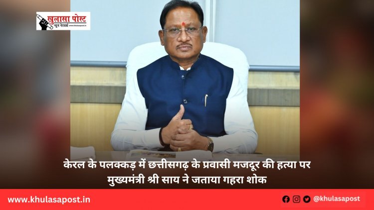 केरल के पलक्कड़ में छत्तीसगढ़ के प्रवासी मजदूर की हत्या पर मुख्यमंत्री श्री साय ने जताया गहरा शोक