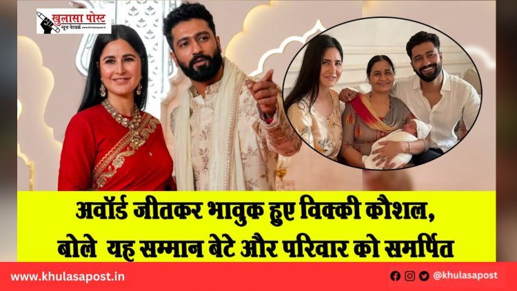 अवॉर्ड जीतकर भावुक हुए विक्की कौशल, बोले– यह सम्मान बेटे और परिवार को समर्पित