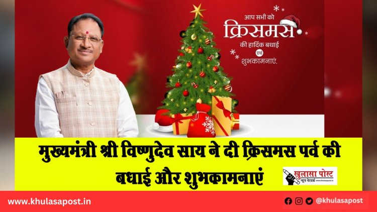 मुख्यमंत्री श्री विष्णुदेव साय ने दी क्रिसमस पर्व की बधाई और शुभकामनाएं