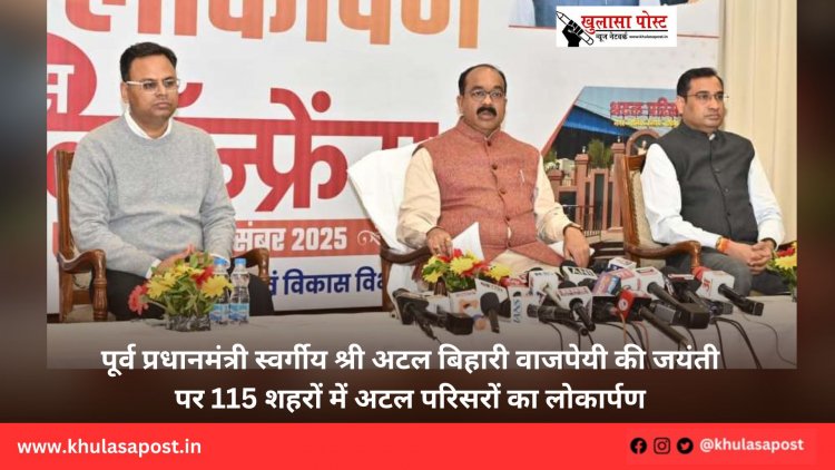 पूर्व प्रधानमंत्री स्वर्गीय श्री अटल बिहारी वाजपेयी की जयंती पर 115 शहरों में अटल परिसरों का लोकार्पण