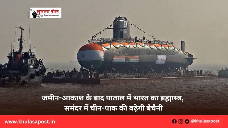 जमीन-आकाश के बाद पाताल में भारत का ब्रह्मास्त्र, समंदर में चीन-पाक की बढ़ेगी बेचैनी