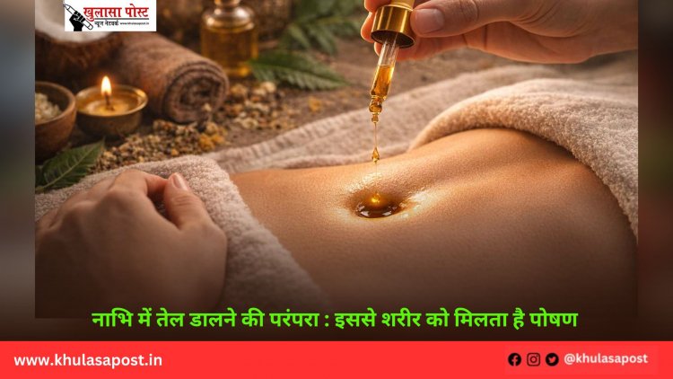 नाभि में तेल डालने की परंपरा : इससे शरीर को मिलता है पोषण