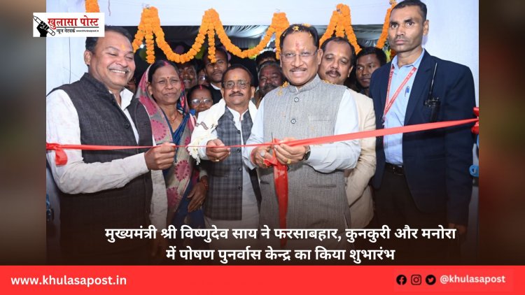 मुख्यमंत्री श्री विष्णुदेव साय ने फरसाबहार, कुनकुरी और मनोरा में पोषण पुनर्वास केन्द्र का किया शुभारंभ