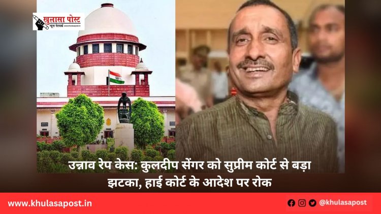 उन्नाव रेप केस: कुलदीप सेंगर को सुप्रीम कोर्ट से बड़ा झटका, हाई कोर्ट के आदेश पर रोक