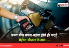 कच्चा तेल सस्ता-महंगा होते ही बदले पेट्रोल-डीजल के दाम.....