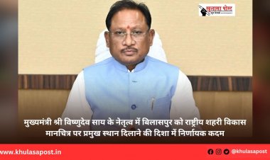 मुख्यमंत्री श्री विष्णुदेव साय के नेतृत्व में बिलासपुर को राष्ट्रीय शहरी विकास मानचित्र पर प्रमुख स्थान दिलाने की दिशा में निर्णायक कदम