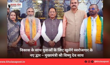 विकास के साथ युवाओं के लिए खुलेंगे स्वरोजगार के नए द्वार – मुख्यमंत्री श्री विष्णु देव साय