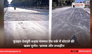 फुंडहर-देवपुरी सड़क मरम्मत पेच वर्क में घोटाले की खबर पूर्णतः भ्रामक और तथ्यहीन