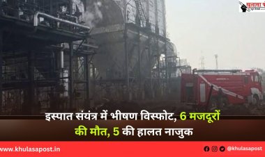 इस्पात संयंत्र में भीषण विस्फोट, 6 मजदूरों की मौत, 5 की हालत नाजुक