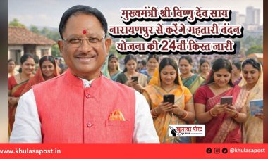 मुख्यमंत्री श्री विष्णु देव साय नारायणपुर से करेंगे महतारी वंदन योजना की 24वीं किस्त जारी