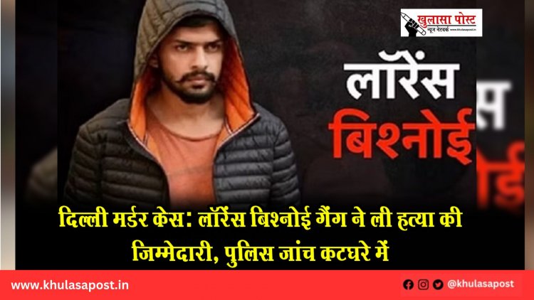 दिल्ली मर्डर केस: लॉरेंस बिश्नोई गैंग ने ली हत्या की जिम्मेदारी, पुलिस जांच कटघरे में