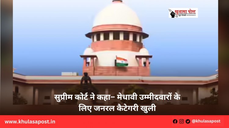 सुप्रीम कोर्ट ने कहा– मेधावी उम्मीदवारों के लिए जनरल कैटेगरी खुली 