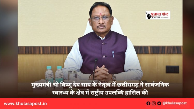 मुख्यमंत्री श्री विष्णु देव साय के नेतृत्व में छत्तीसगढ़ ने सार्वजनिक स्वास्थ्य के क्षेत्र में राष्ट्रीय उपलब्धि हासिल की