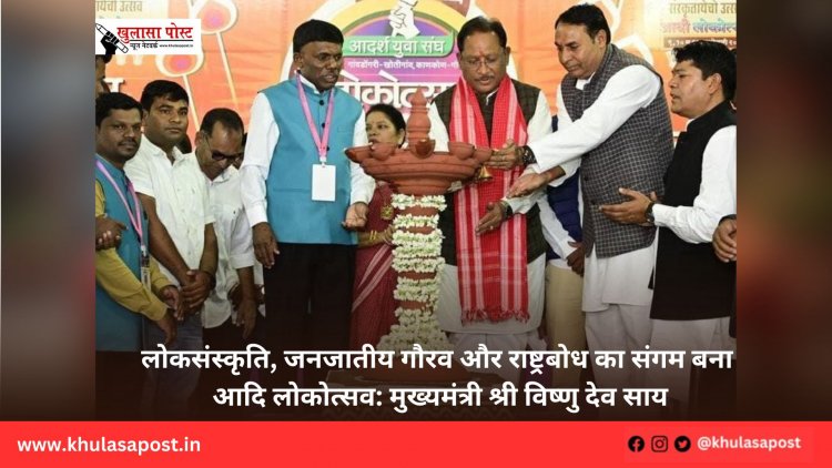 लोकसंस्कृति, जनजातीय गौरव और राष्ट्रबोध का संगम बना आदि लोकोत्सव: मुख्यमंत्री श्री विष्णु देव साय