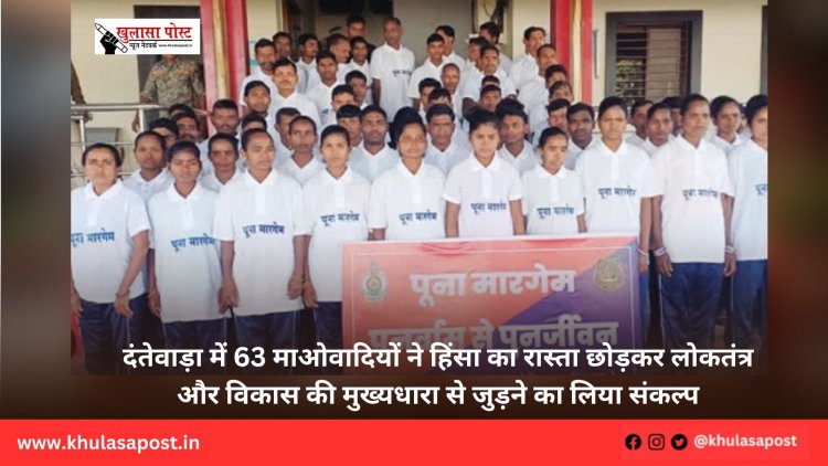 दंतेवाड़ा में 63 माओवादियों ने हिंसा का रास्ता छोड़कर लोकतंत्र और विकास की मुख्यधारा से जुड़ने का लिया संकल्प