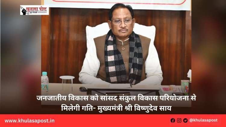 जनजातीय विकास को सांसद संकुल विकास परियोजना से मिलेगी गति- मुख्यमंत्री श्री विष्णुदेव साय