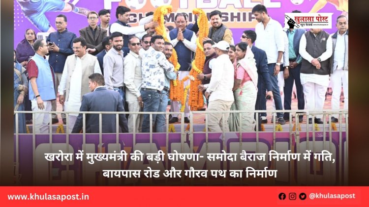 खरोरा में मुख्यमंत्री की बड़ी घोषणा- समोदा बैराज निर्माण में गति, बायपास रोड और गौरव पथ का निर्माण