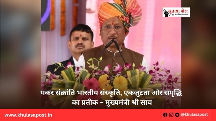 मकर संक्रांति भारतीय संस्कृति, एकजुटता और समृद्धि का प्रतीक – मुख्यमंत्री श्री साय