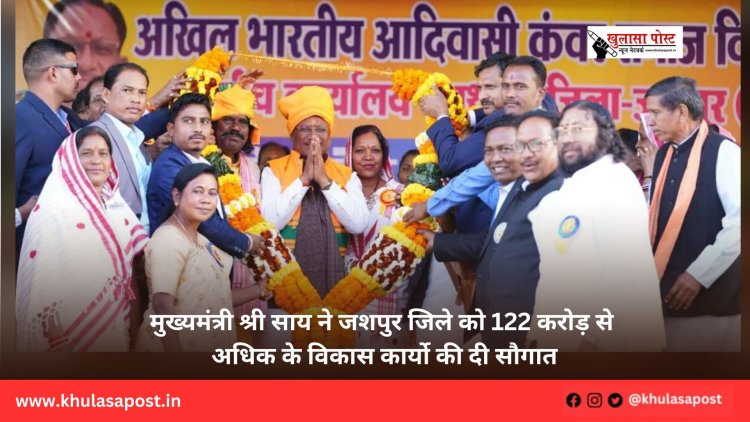 मुख्यमंत्री श्री साय ने जशपुर जिले को 122 करोड़ से अधिक के विकास कार्यो की दी सौगात