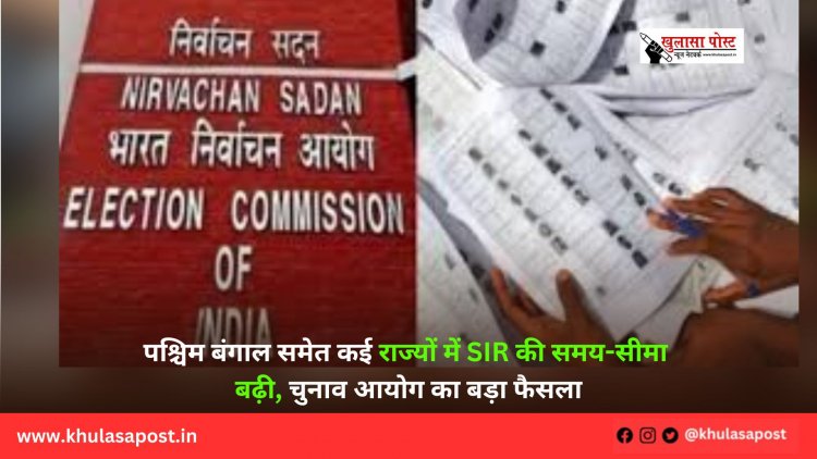 पश्चिम बंगाल समेत कई राज्यों में SIR की समय-सीमा बढ़ी, चुनाव आयोग का बड़ा फैसला