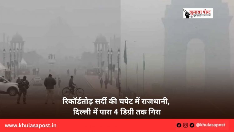 रिकॉर्डतोड़ सर्दी की चपेट में राजधानी, दिल्ली में पारा 4 डिग्री तक गिरा