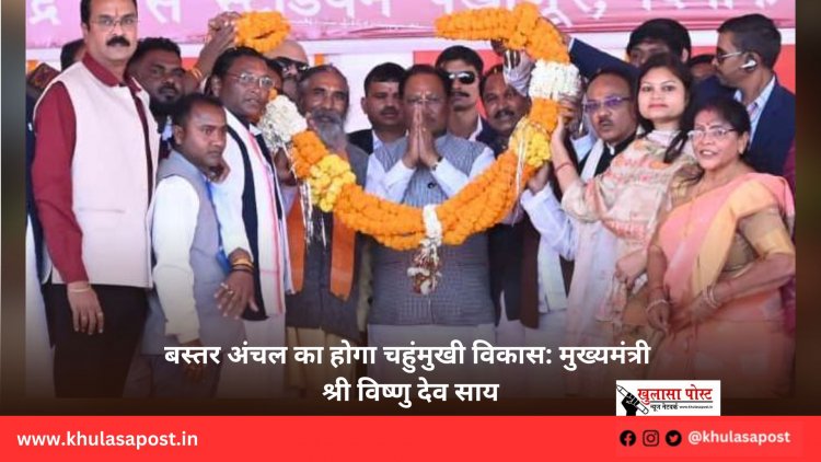 बस्तर अंचल का होगा चहुंमुखी विकास: मुख्यमंत्री श्री विष्णु देव साय